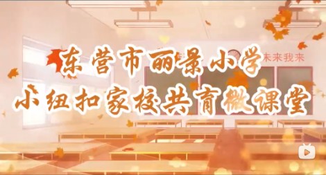 东营市丽景小学小纽扣家校共育微课堂（第一期）